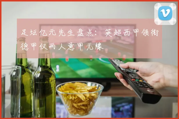 足坛亿元先生盘点：英超西甲领衔德甲仅两人意甲无缘