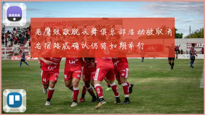老鹰致敬脱衣舞俱乐部活动被取消名宿路威确认仍将如期举行