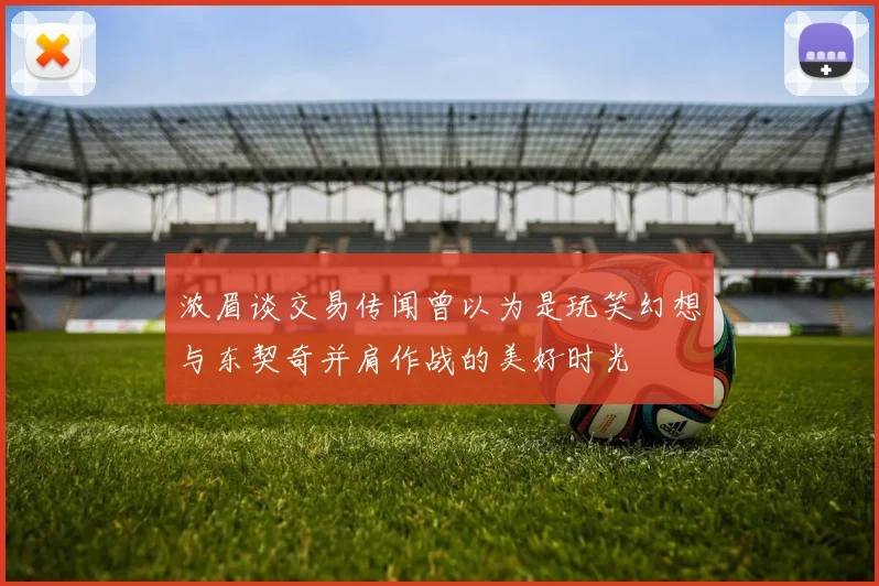 浓眉谈交易传闻曾以为是玩笑幻想与东契奇并肩作战的美好时光