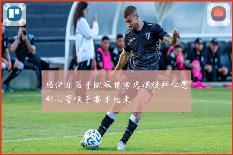 诺伊尔若夺欧冠将考虑退役拜仁愿耐心等候至赛季结束