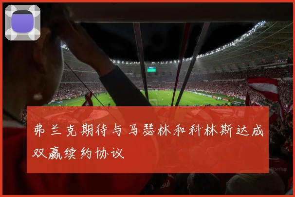 弗兰克期待与马瑟林和科林斯达成双赢续约协议