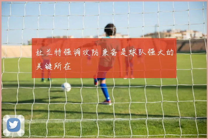 杜兰特强调攻防兼备是球队强大的关键所在