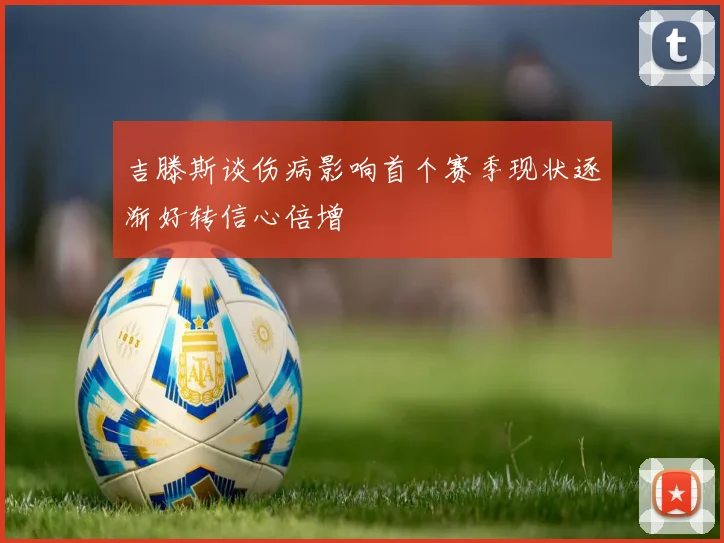 吉滕斯谈伤病影响首个赛季现状逐渐好转信心倍增
