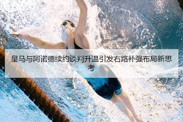 皇马与阿诺德续约谈判升温引发右路补强布局新思考